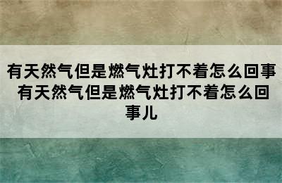 有天然气但是燃气灶打不着怎么回事 有天然气但是燃气灶打不着怎么回事儿